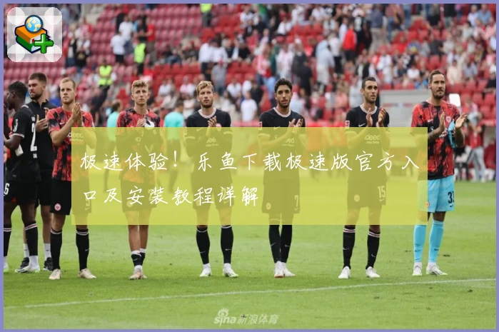 极速体验！乐鱼下载极速版官方入口及安装教程详解