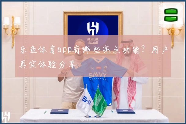 乐鱼体育app有哪些亮点功能？用户真实体验分享