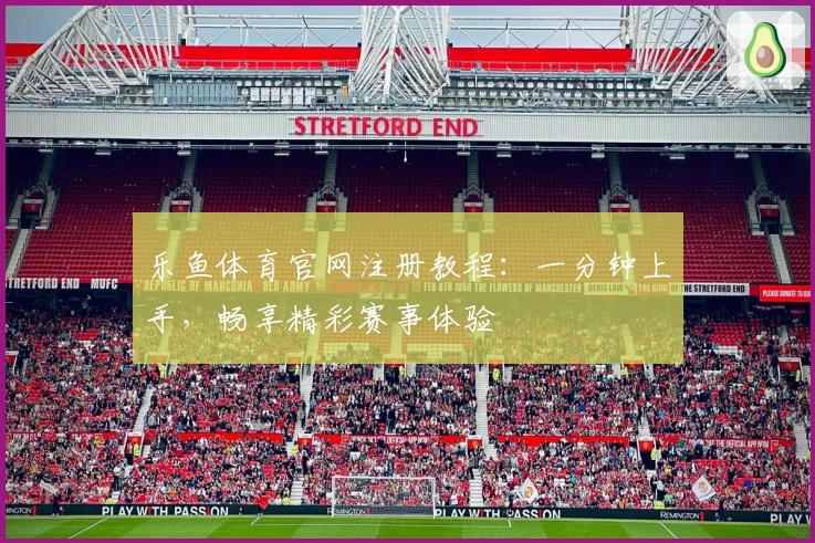 乐鱼体育官网注册教程：一分钟上手，畅享精彩赛事体验