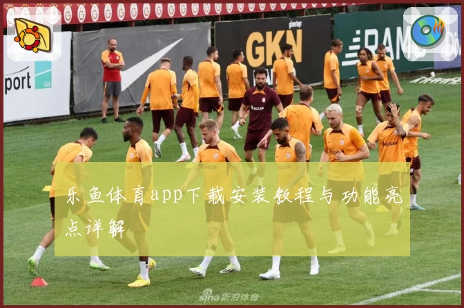 乐鱼体育app下载安装教程与功能亮点详解