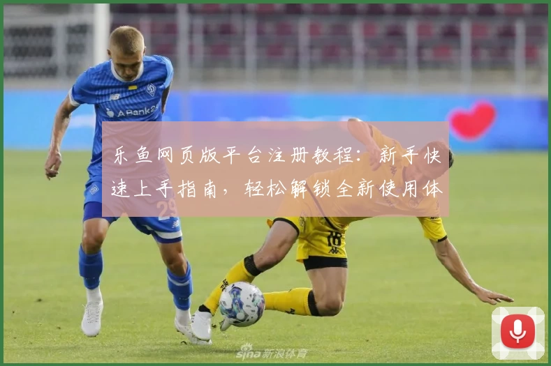 乐鱼网页版平台注册教程：新手快速上手指南，轻松解锁全新使用体验