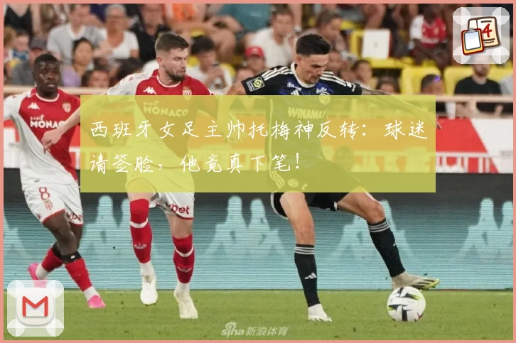 西班牙女足主帅托梅神反转：球迷请签脸，他竟真下笔！