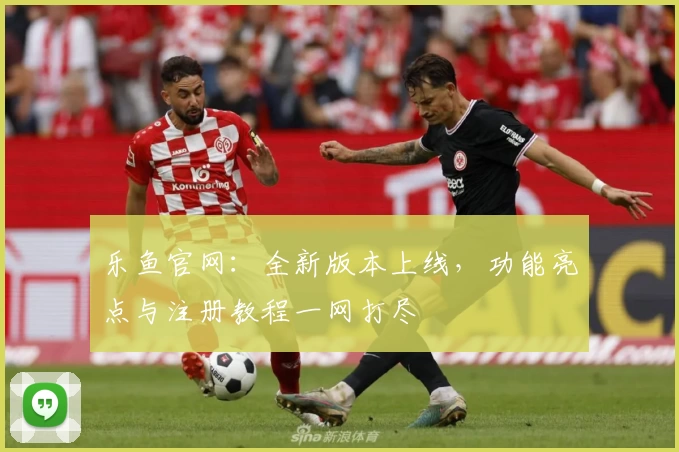 乐鱼官网:全新版本上线,功能亮点与注册教程一网打尽