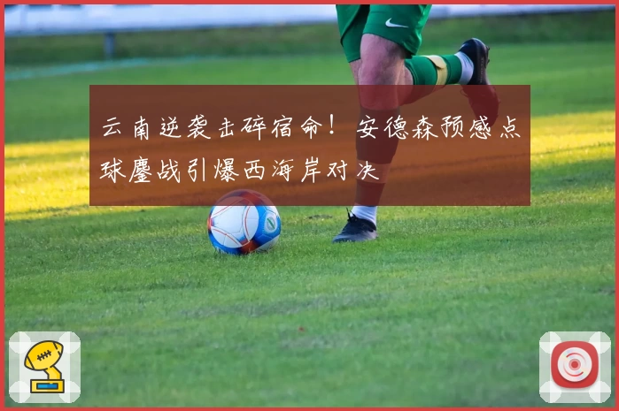 云南逆袭击碎宿命！安德森预感点球鏖战引爆西海岸对决