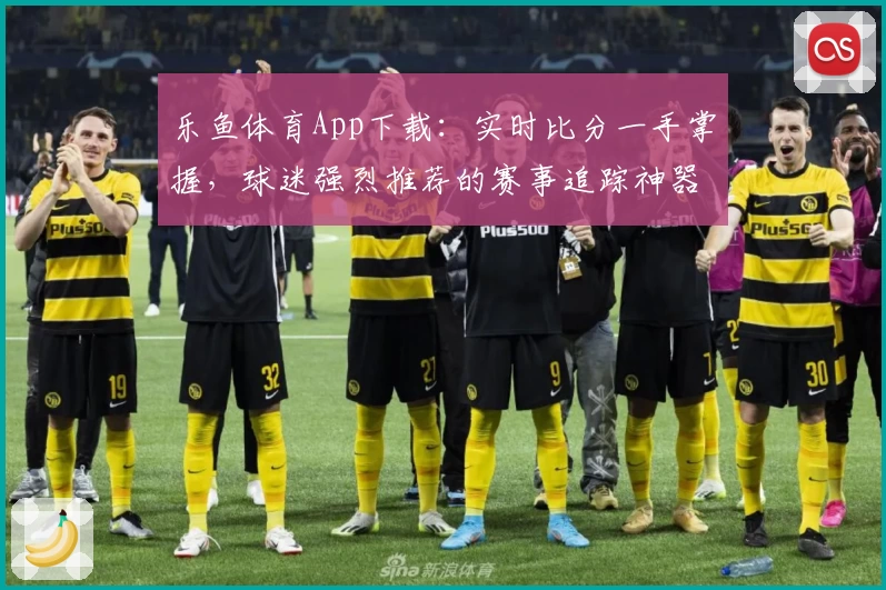 乐鱼体育App下载：实时比分一手掌握，球迷强烈推荐的赛事追踪神器