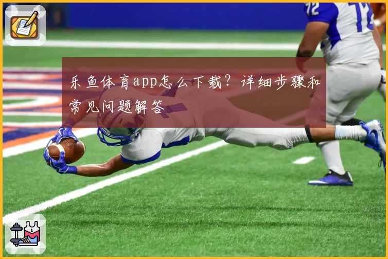 乐鱼体育app怎么下载？详细步骤和常见问题解答