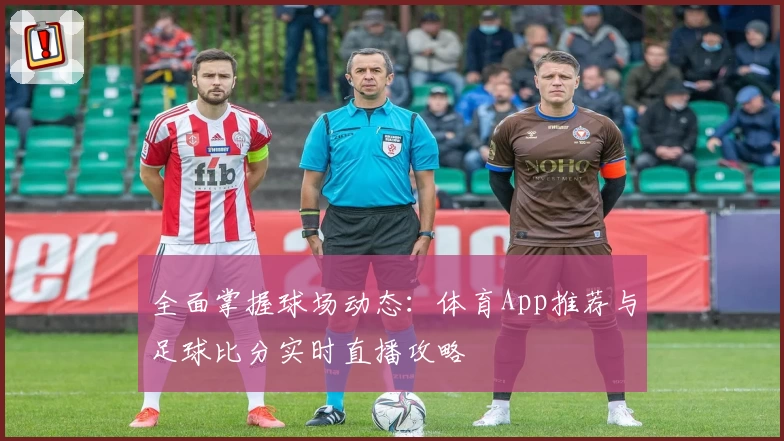 全面掌握球场动态：体育App推荐与足球比分实时直播攻略