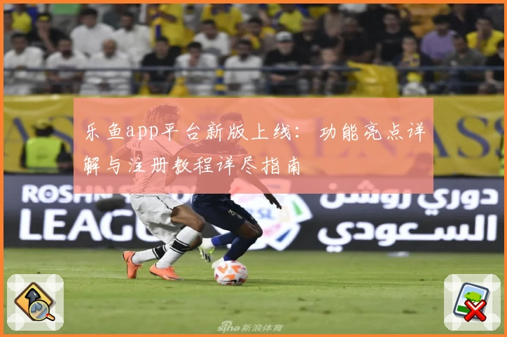 乐鱼app平台新版上线：功能亮点详解与注册教程详尽指南