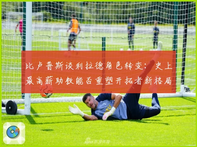 比卢普斯谈利拉德角色转变：史上最高薪助教能否重塑开拓者新格局？