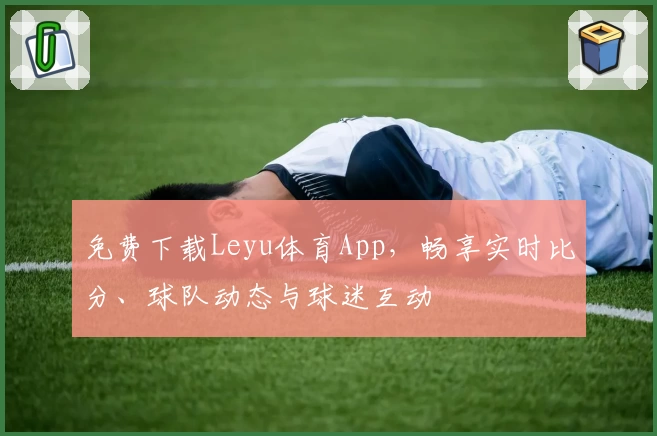 免费下载Leyu体育App，畅享实时比分、球队动态与球迷互动