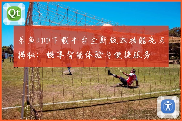 乐鱼app下载平台全新版本功能亮点揭秘:畅享智能体验与便捷服务