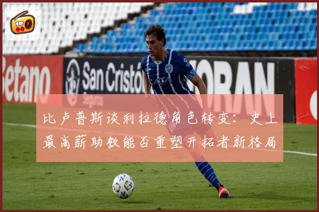 比卢普斯谈利拉德角色转变：史上最高薪助教能否重塑开拓者新格局？