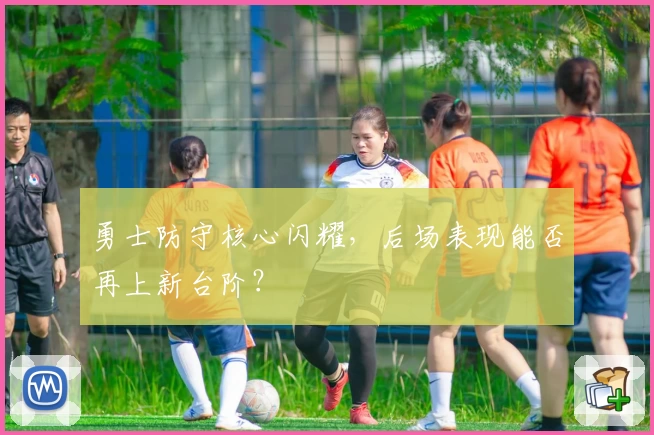 勇士防守核心闪耀，后场表现能否再上新台阶？