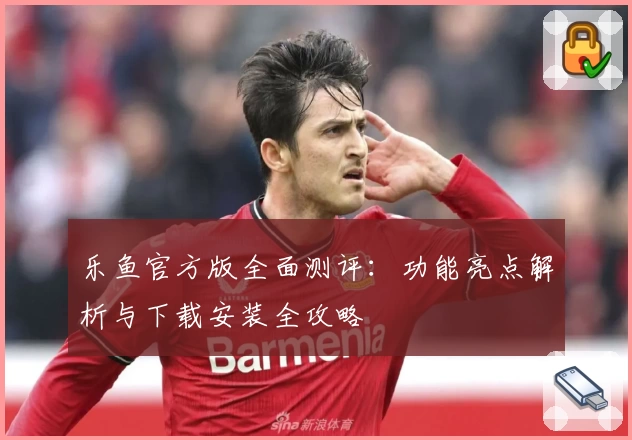 乐鱼官方版全面测评：功能亮点解析与下载安装全攻略