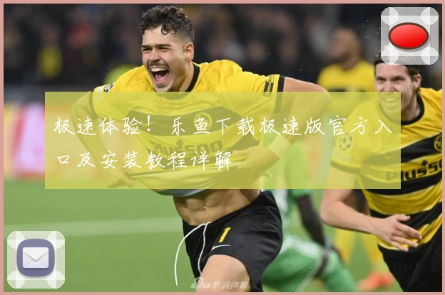 极速体验！乐鱼下载极速版官方入口及安装教程详解