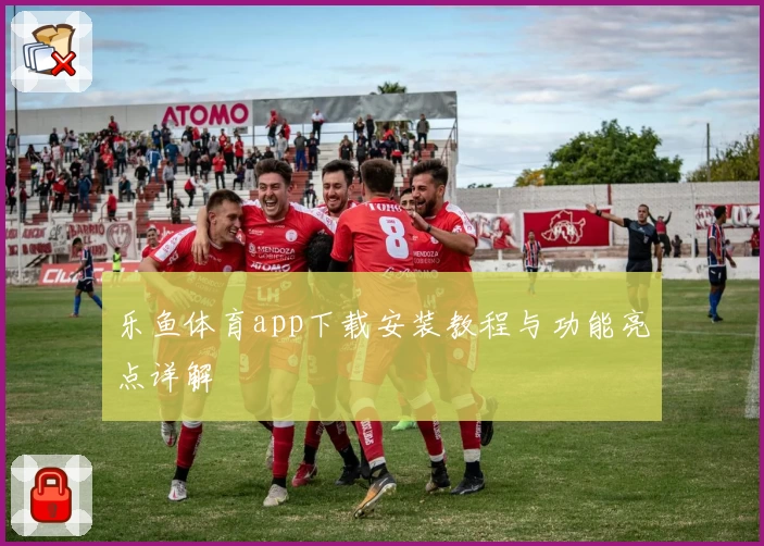 乐鱼体育app下载安装教程与功能亮点详解